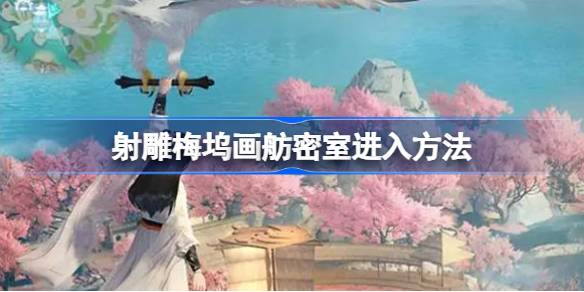 射雕手游梅坞画舫密室进入方法详解