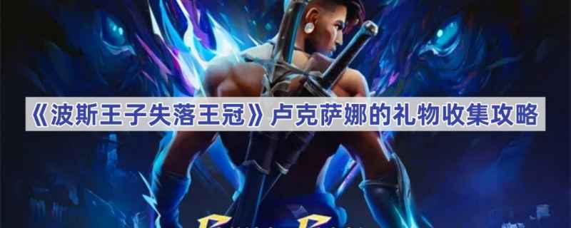 《波斯王子失落王冠》卢克萨娜礼物收集全攻略：详细位置与获取方法