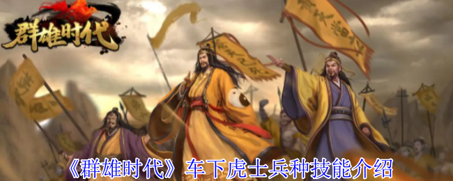 《群雄时代》车下虎士兵种技能全解析