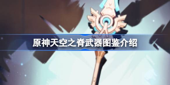 原神天空之脊武器深度解析：性能、角色推荐及图鉴一览