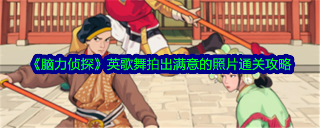 《脑力侦探》英歌舞关卡通关攻略：拍出满意照片的详细步骤与技巧