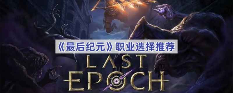 《最后纪元》职业怎么选？全面分析推荐，找到最适合你的角色！