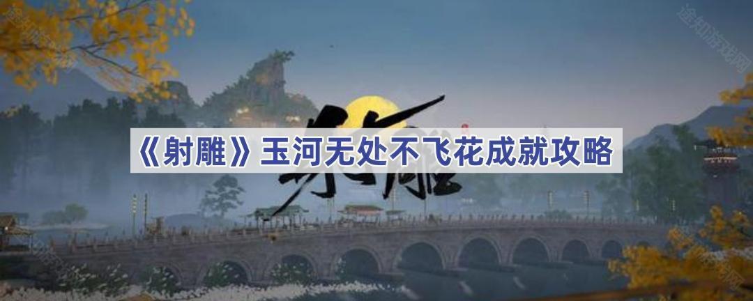 射雕手游玉河无处不飞花成就攻略：如何达成