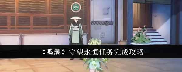 《鸣潮》守望永恒任务完成攻略：今州城陈皮接任务，环木阙节点挑战与奖励详解
