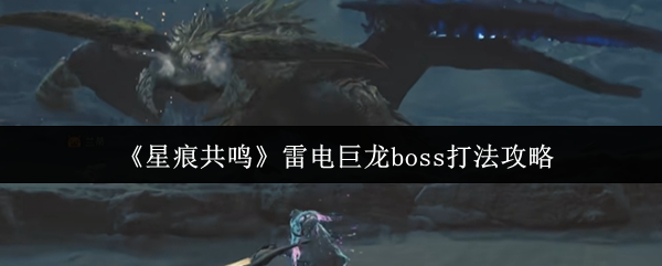 星痕共鸣雷电巨龙BOSS打法心得：职业选择、远程磨血与技能衔接全解析