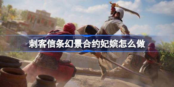 刺客信条幻景合约妃嫔玩法详解