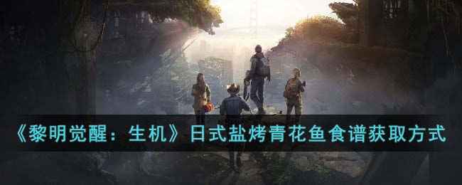 《黎明觉醒：生机》日式盐烤青花鱼食谱怎么拿