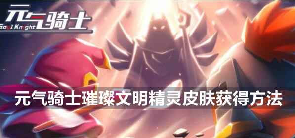 元气骑士璀璨文明精灵皮肤获取攻略