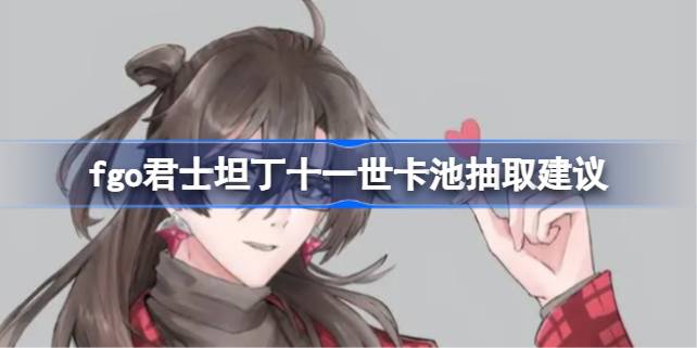 命运冠位指定君士坦丁十一世卡池抽取分析：强度、复刻、后续卡池考量及建议