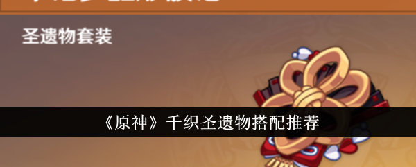 原神千织圣遗物怎么搭？聊聊这姑娘的出装思路