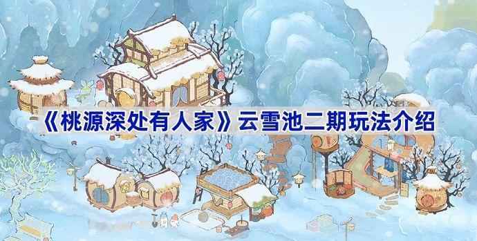 《桃源深处有人家》云雪池二期玩法全解析