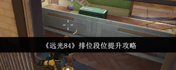 《远光84》排位段位提升全攻略：积分规则与心态调整