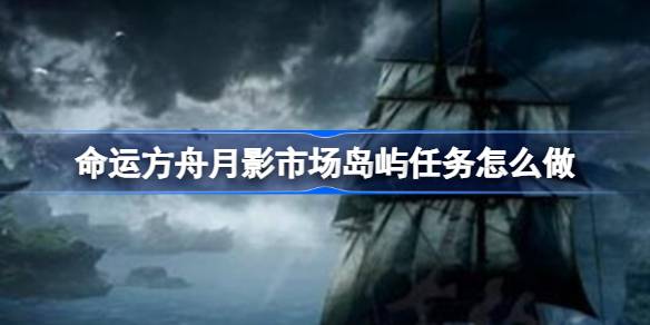 命运方舟新手攻略：月影市场岛屿任务全解析——抓住内心的幽灵任务详解