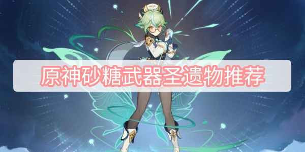原神砂糖武器圣遗物推荐