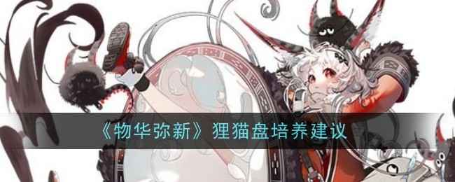 《物华弥新》狸猫盘培养心得：被动技能解析与配队建议