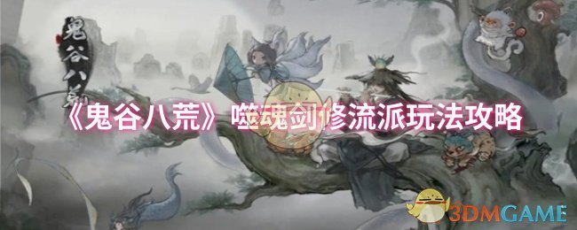 《鬼谷八荒》噬魂剑修流派怎么选？核心玩法与搭配攻略