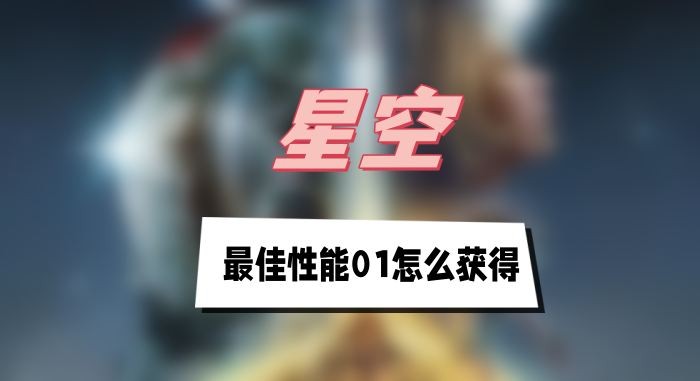 星空最佳性能01获取全攻略：保姆级图文教程助你轻松找到