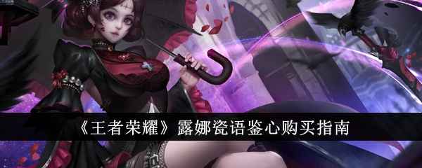 《王者荣耀》露娜瓷语鉴心限时秒杀购买指南：性价比之选！