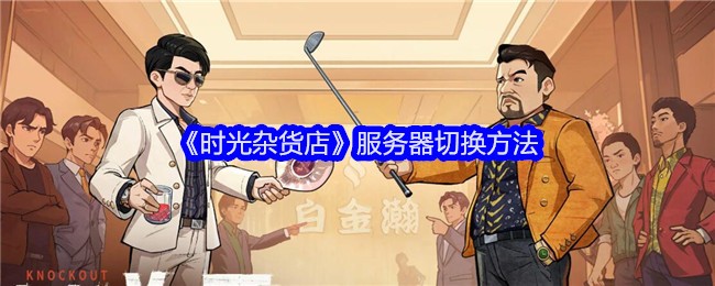 时光杂货店服务器切换指南：轻松切换，重温90年代情怀