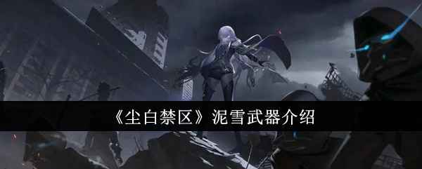 尘白禁区泥雪武器深度解析