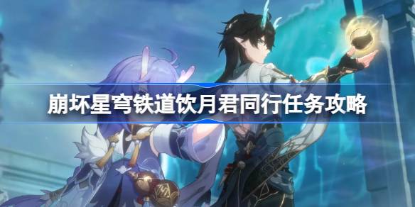 崩坏星穹铁道饮月君同行任务详细攻略：步骤与解析