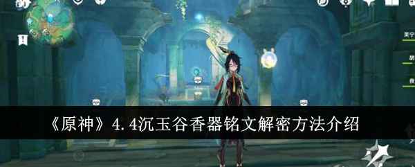 原神4.4沉玉谷香器铭文怎么解密？一步步带你通关