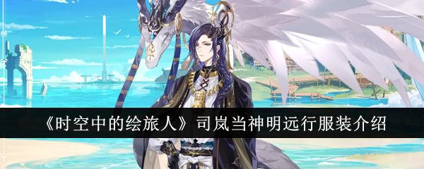 时空中的绘旅人司岚当神明远行服装怎么样？全新灵界造型揭晓，限时优惠性价比高