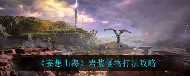 妄想山海岩浆怪物打法攻略：远程消耗、组队协作与安全技巧