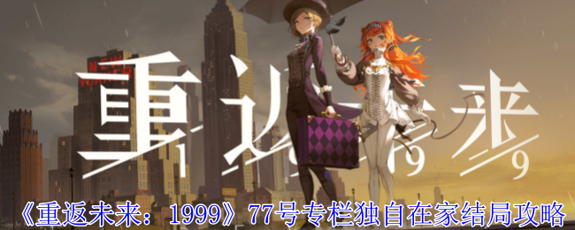 《重返未来1999》77号专栏独自在家结局攻略：解锁条件与玩法要点