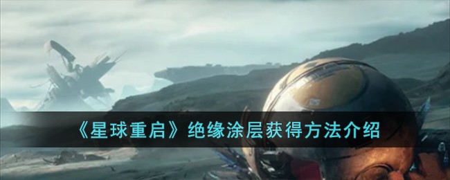星球重启绝缘涂层获取全攻略：10种方法助你轻松获得