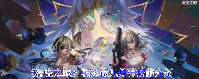 《深空之眼》朝约·薇儿丹蒂技能深度解析：近战爆发型修正者全面评测