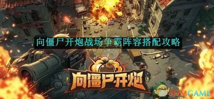 向僵尸开炮战场争霸阵容搭配全攻略：进攻防守阵容怎么搭更胜一筹