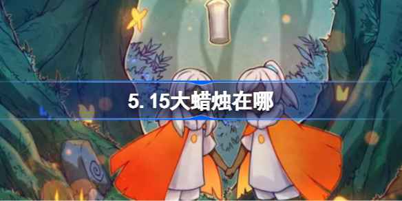 光遇5.15大蜡烛位置攻略：霞谷刷新点深度解析