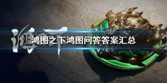 《鸿图之下》鸿图问答答案解析：助你轻松通关，掌握游戏细节