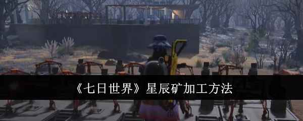 七日世界星辰矿加工全攻略