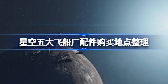 星空五大飞船厂配件购买地点全攻略