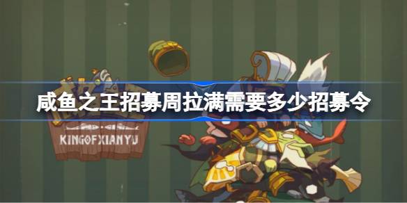 咸鱼之王招募周拉满需要360个招募令，分四轮完成，目标是攒够资源培养武将