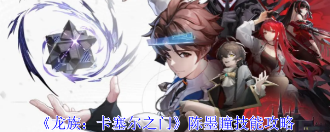 《龙族：卡塞尔之门》陈墨瞳技能全解析