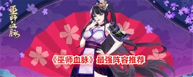 巫师血脉最强阵容推荐：卡牌对战手游的阵容搭配心得