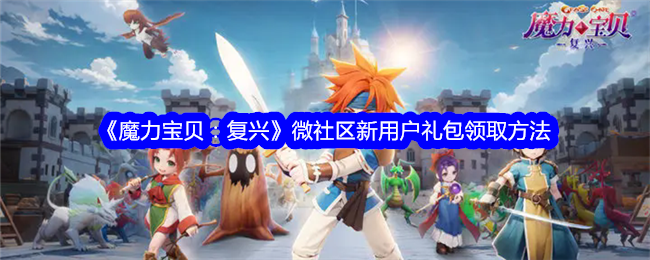 《魔力宝贝：复兴》微社区新用户礼包领取指南：新手必看，轻松开启游戏之旅