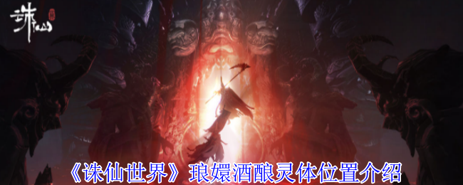 《诛仙世界》琅嬛酒酿灵体怎么找：详细位置及寻找技巧