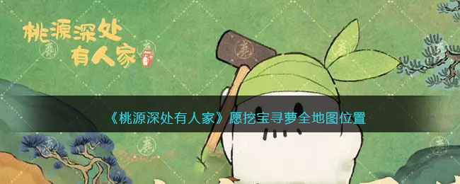 《桃源深处有人家》愿挖宝寻萝全地图位置及奖励指南