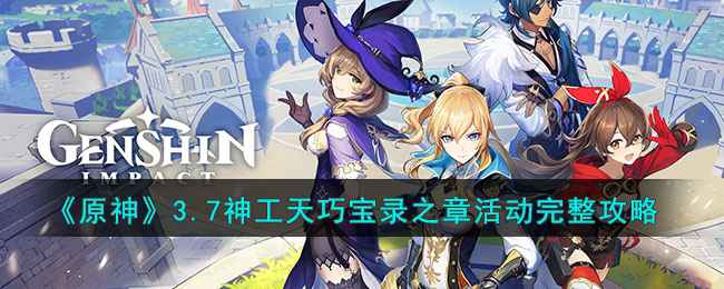 原神3.7神工天巧宝录之章活动怎么玩：完整攻略与玩法详解
