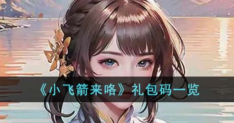 小飞箭来咯礼包码获取指南