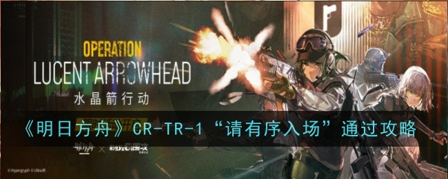 明日方舟CR-2“请有序入场”打法全解析：通关攻略与核心思路