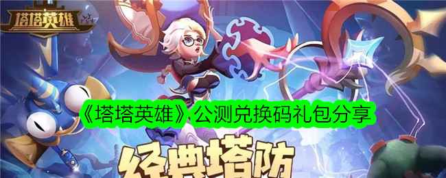 塔塔英雄：守卫之战——公测礼包码与核心玩法全解析