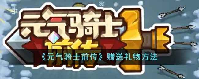 元气骑士前传礼物赠送全攻略
