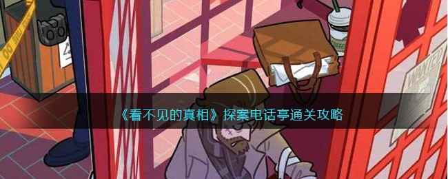 《看不见的真相》探案电话亭通关攻略分享