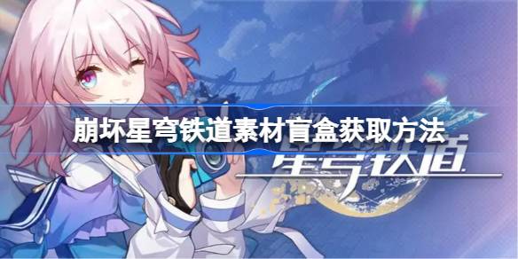 崩坏星穹铁道素材盲盒获取全攻略：从流云渡到过期礼包商铺，耐心攒取实用体力药