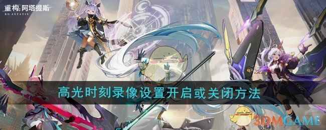 《重构：阿塔提斯》高光时刻录像设置开启或关闭方法详解